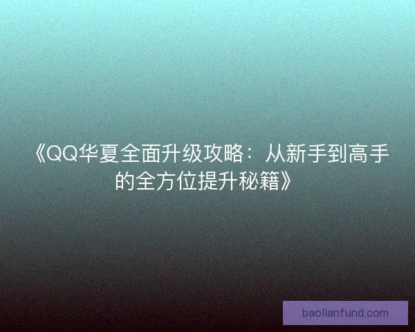 《QQ华夏全面升级攻略：从新手到高手的全方位提升秘籍》
