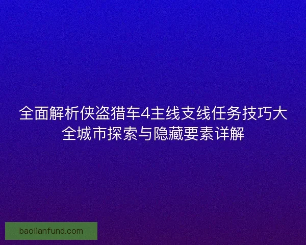 全面解析侠盗猎车4主线支线任务技巧大全城市探索与隐藏要素详解